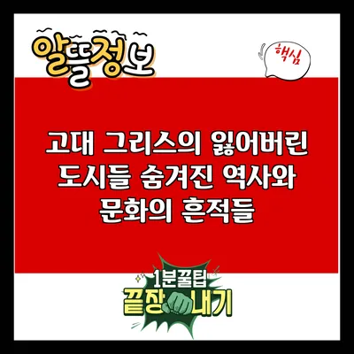 고대 그리스의 잃어버린 도시들: 숨겨진 역사와 문화의 흔적들