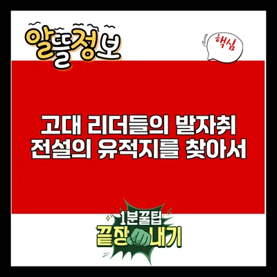 고대 리더들의 발자취: 전설의 유적지를 찾아서