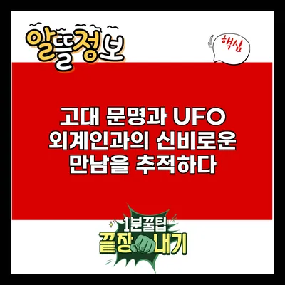 고대 문명과 UFO: 외계인과의 신비로운 만남을 추적하다