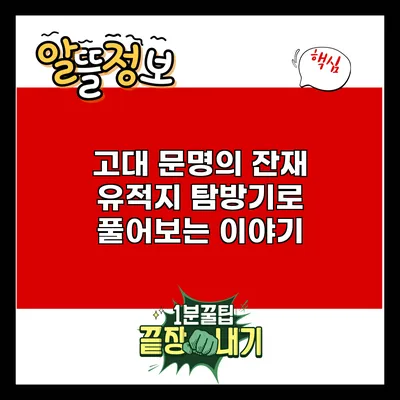 고대 문명의 잔재: 유적지 탐방기로 풀어보는 이야기