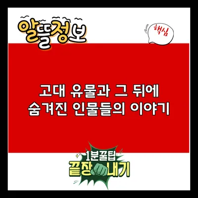 고대 유물과 그 뒤에 숨겨진 인물들의 이야기