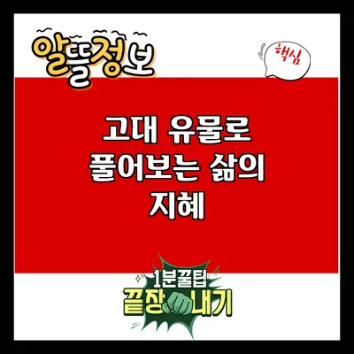 고대 유물로 풀어보는 삶의 지혜
