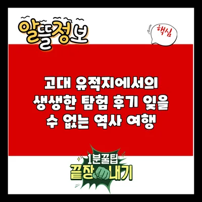 고대 유적지에서의 생생한 탐험 후기: 잊을 수 없는 역사 여행