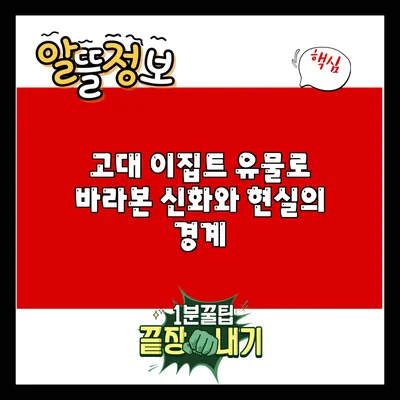 고대 이집트 유물로 바라본 신화와 현실의 경계
