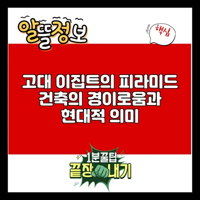 고대 이집트의 피라미드: 건축의 경이로움과 현대적 의미