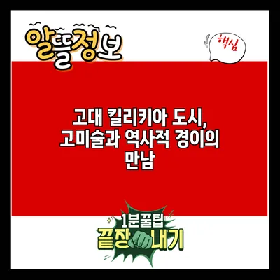 고대 킬리키아 도시, 고미술과 역사적 경이의 만남