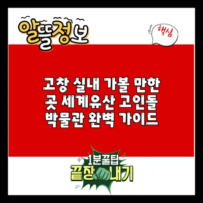 고창 실내 가볼 만한 곳: 세계유산 고인돌 박물관 완벽 가이드