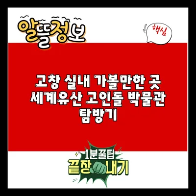 고창 실내 가볼만한 곳: 세계유산 고인돌 박물관 탐방기