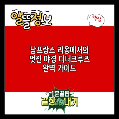 남프랑스 리옹에서의 멋진 야경 디너크루즈 완벽 가이드