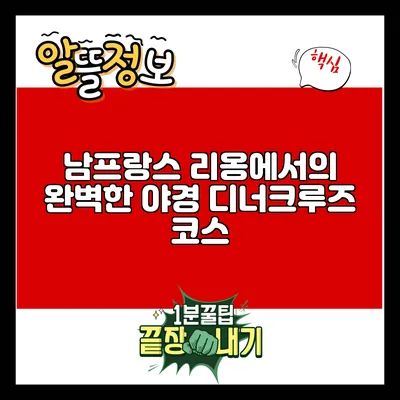 남프랑스 리옹에서의 완벽한 야경 디너크루즈 코스