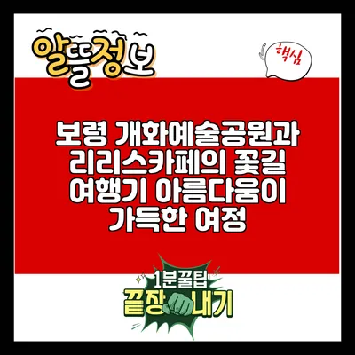 보령 개화예술공원과 리리스카페의 꽃길 여행기: 아름다움이 가득한 여정