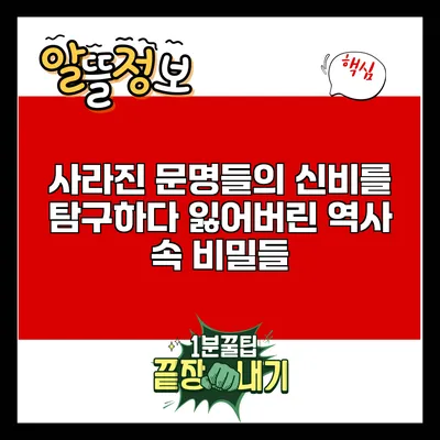 사라진 문명들의 신비를 탐구하다: 잃어버린 역사 속 비밀들