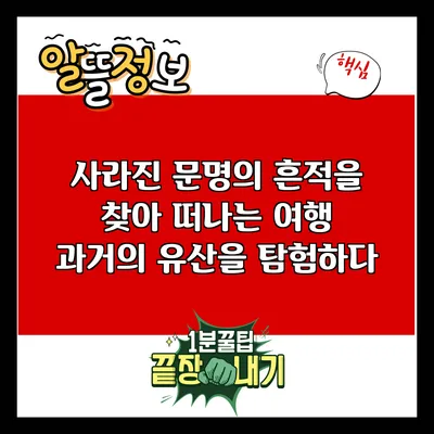 사라진 문명의 흔적을 찾아 떠나는 여행: 과거의 유산을 탐험하다