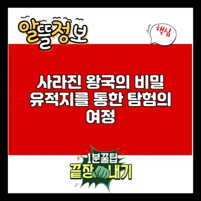 사라진 왕국의 비밀: 유적지를 통한 탐험의 여정