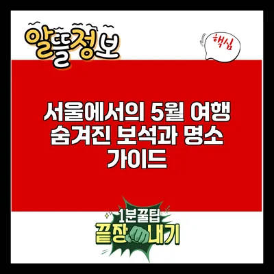 서울에서의 5월 여행: 숨겨진 보석과 명소 가이드