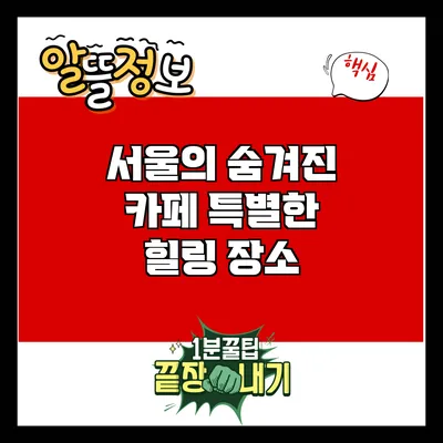 서울의 숨겨진 카페: 특별한 힐링 장소
