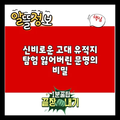 신비로운 고대 유적지 탐험: 잃어버린 문명의 비밀