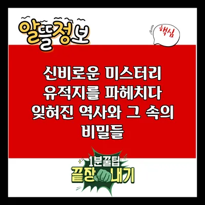신비로운 미스터리 유적지를 파헤치다: 잊혀진 역사와 그 속의 비밀들