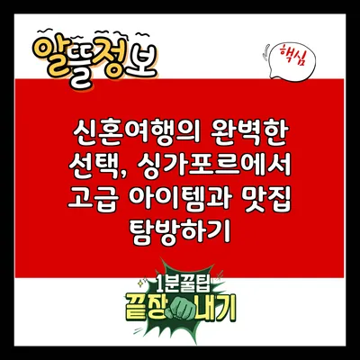신혼여행의 완벽한 선택, 싱가포르에서 고급 아이템과 맛집 탐방하기