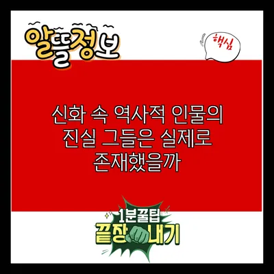 신화 속 역사적 인물의 진실: 그들은 실제로 존재했을까?