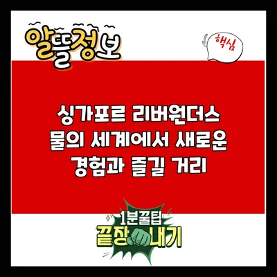싱가포르 리버원더스: 물의 세계에서 새로운 경험과 즐길 거리