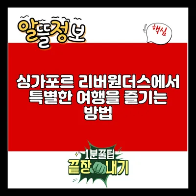 싱가포르 리버원더스에서 특별한 여행을 즐기는 방법