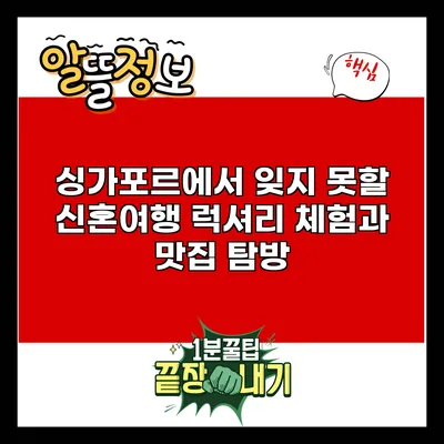 싱가포르에서 잊지 못할 신혼여행: 럭셔리 체험과 맛집 탐방