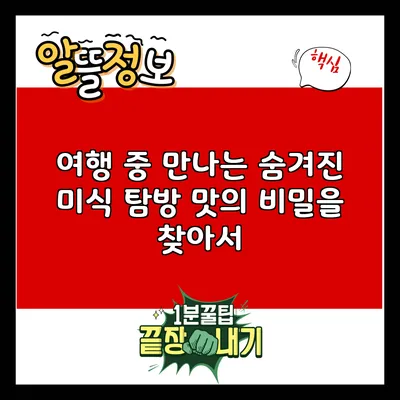 여행 중 만나는 숨겨진 미식 탐방: 맛의 비밀을 찾아서
