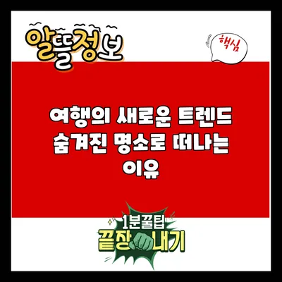 여행의 새로운 트렌드: 숨겨진 명소로 떠나는 이유