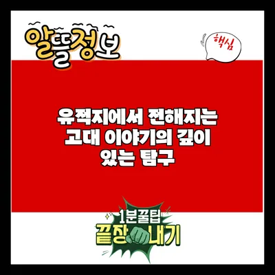 유적지에서 전해지는 고대 이야기의 깊이 있는 탐구