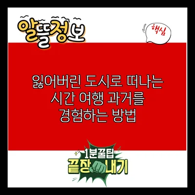 잃어버린 도시로 떠나는 시간 여행: 과거를 경험하는 방법