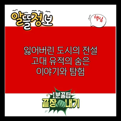 잃어버린 도시의 전설: 고대 유적의 숨은 이야기와 탐험