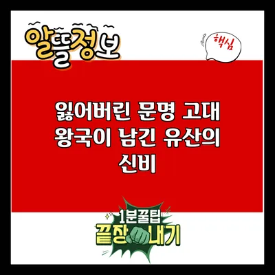 잃어버린 문명: 고대 왕국이 남긴 유산의 신비