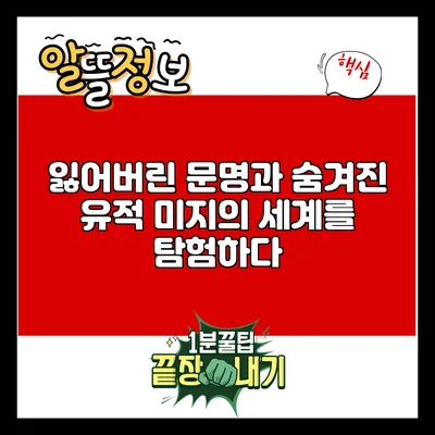 잃어버린 문명과 숨겨진 유적: 미지의 세계를 탐험하다