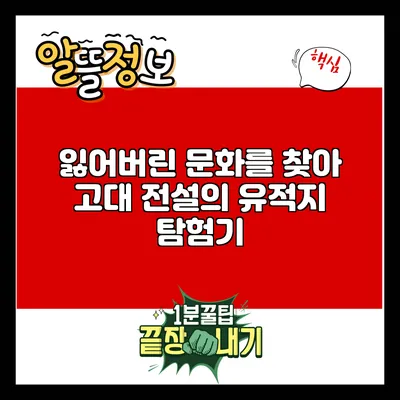 잃어버린 문화를 찾아: 고대 전설의 유적지 탐험기