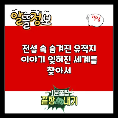 전설 속 숨겨진 유적지 이야기: 잊혀진 세계를 찾아서