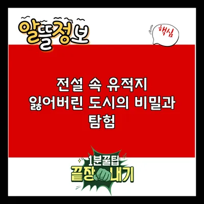 전설 속 유적지: 잃어버린 도시의 비밀과 탐험