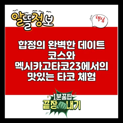 합정의 완벽한 데이트 코스와 멕시카고타코23에서의 맛있는 타코 체험