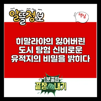 히말라야의 잃어버린 도시 탐험: 신비로운 유적지의 비밀을 밝히다