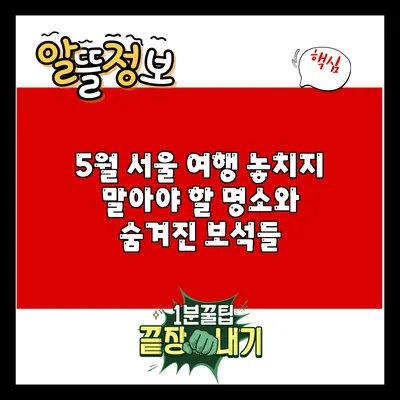 5월 서울 여행: 놓치지 말아야 할 명소와 숨겨진 보석들