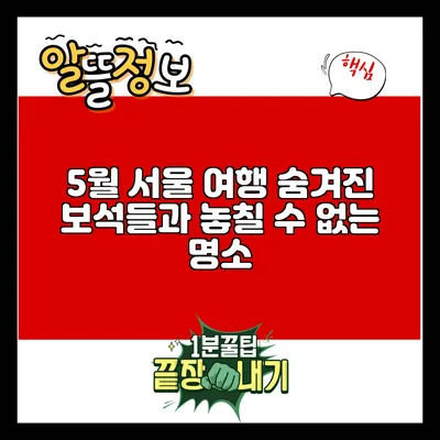 5월 서울 여행: 숨겨진 보석들과 놓칠 수 없는 명소