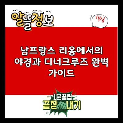 남프랑스 리옹에서의 야경과 디너크루즈 완벽 가이드