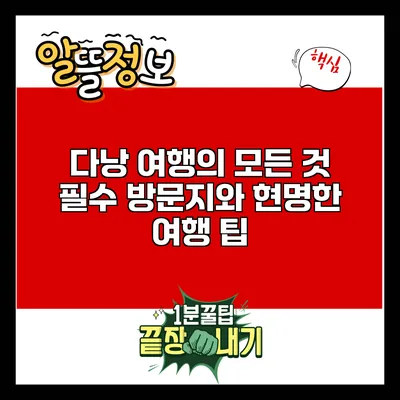 다낭 여행의 모든 것: 필수 방문지와 현명한 여행 팁
