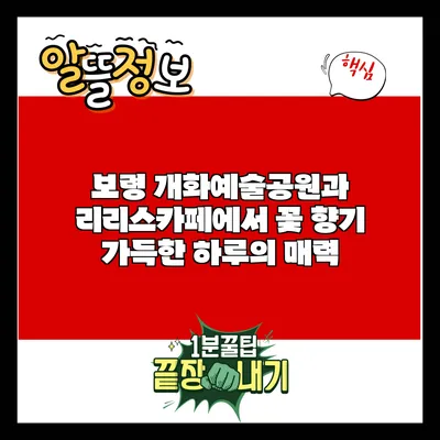 보령 개화예술공원과 리리스카페에서 꽃 향기 가득한 하루의 매력