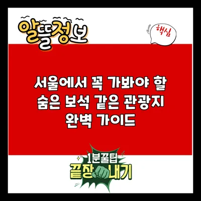 서울에서 꼭 가봐야 할 숨은 보석 같은 관광지 완벽 가이드