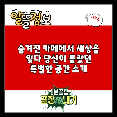 숨겨진 카페에서 세상을 잊다: 당신이 몰랐던 특별한 공간 소개